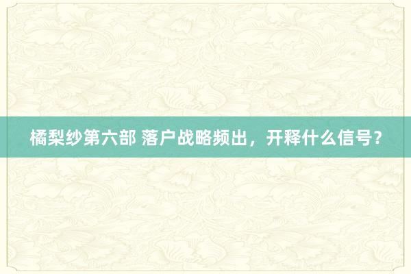 橘梨纱第六部 落户战略频出，开释什么信号？