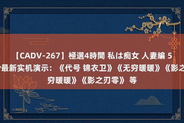 【CADV-267】極選4時間 私は痴女 人妻編 5 ChinaJoy最新实机演示：《代号 锦衣卫》《无穷暖暖》《影之刃零》 等