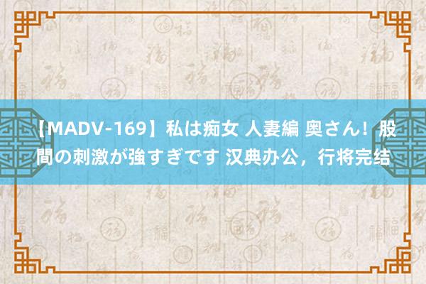 【MADV-169】私は痴女 人妻編 奥さん！股間の刺激が強すぎです 汉典办公，行将完结