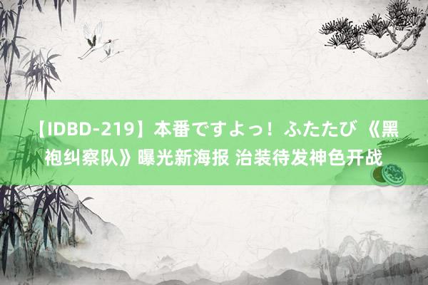 【IDBD-219】本番ですよっ！ふたたび 《黑袍纠察队》曝光新海报 治装待发神色开战