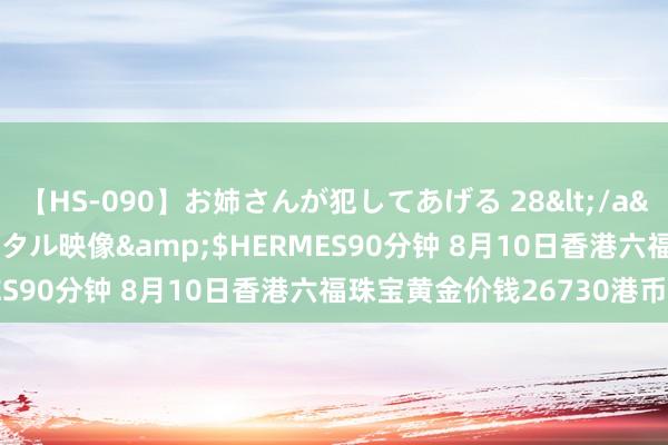 【HS-090】お姉さんが犯してあげる 28</a>2004-10-01クリスタル映像&$HERMES90分钟 8月10日香港六福珠宝黄金价钱26730港币/两