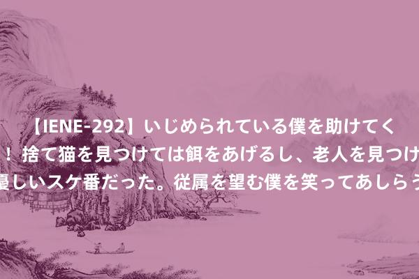 【IENE-292】いじめられている僕を助けてくれたのは まさかのスケ番！！捨て猫を見つけては餌をあげるし、老人を見つけては席を譲るうわさ通りの優しいスケ番だった。従属を望む僕を笑ってあしらうも、徐々にサディスティックな衝動が芽生え始めた高3の彼女</a>2013-07-18アイエナジー&$IE NERGY！117分钟 “雨霏不哭”刷屏，阅历比奖牌更庄重