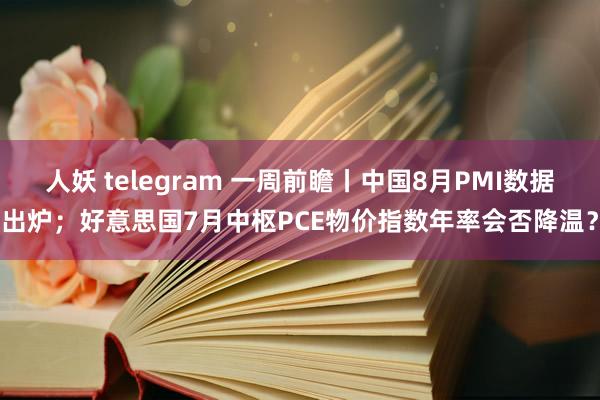 人妖 telegram 一周前瞻丨中国8月PMI数据出炉；好意思国7月中枢PCE物价指数年率会否降温？