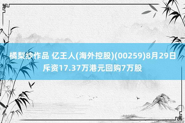 橘梨纱作品 亿王人(海外控股)(00259)8月29日斥资17.37万港元回购7万股