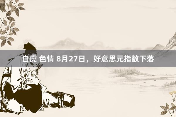 白虎 色情 8月27日，好意思元指数下落