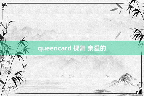 queencard 裸舞 亲爱的