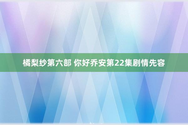 橘梨纱第六部 你好乔安第22集剧情先容