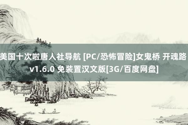 美国十次啦唐人社导航 [PC/恐怖冒险]女鬼桥 开魂路 v1.6.0 免装置汉文版[3G/百度网盘]